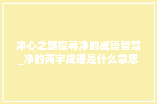 净心之路探寻净的成语智慧_净的两字成语是什么意思