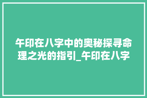午印在八字中的奥秘探寻命理之光的指引_午印在八字中的意思