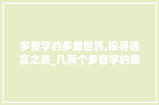 多音字的多重世界,探寻语言之美_几两个多音字的意思