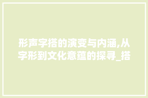 形声字搭的演变与内涵,从字形到文化意蕴的探寻_搭的形声字是什么意思