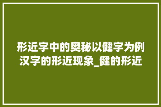 形近字中的奥秘以健字为例汉字的形近现象_健的形近字是什么意思 职场应用