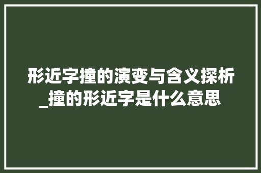 形近字撞的演变与含义探析_撞的形近字是什么意思 财务报告范文