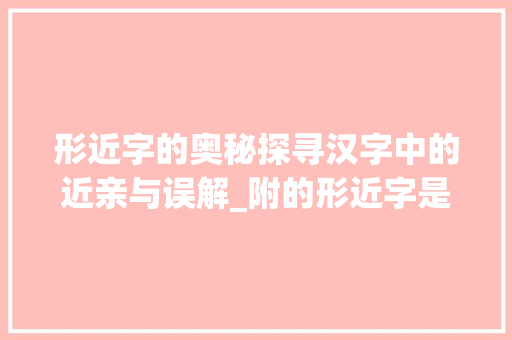 形近字的奥秘探寻汉字中的近亲与误解_附的形近字是什么意思