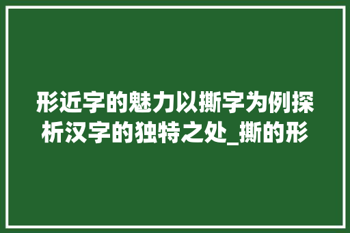 形近字的魅力以撕字为例探析汉字的独特之处_撕的形近字是什么意思