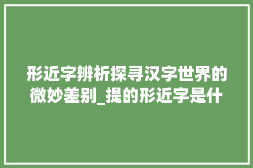 形近字辨析探寻汉字世界的微妙差别_提的形近字是什么意思