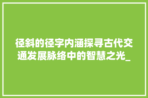 径斜的径字内涵探寻古代交通发展脉络中的智慧之光_径斜的径字是什么意思
