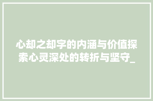 心却之却字的内涵与价值探索心灵深处的转折与坚守_心却的却字是什么意思