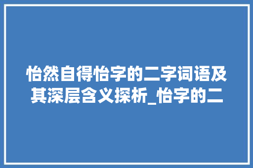 怡然自得怡字的二字词语及其深层含义探析_怡字的二字词语是什么意思