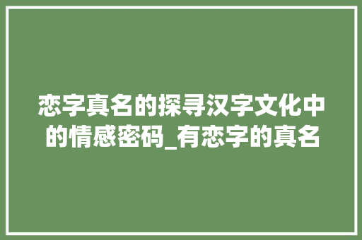 恋字真名的探寻汉字文化中的情感密码_有恋字的真名是什么意思
