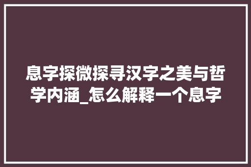 息字探微探寻汉字之美与哲学内涵_怎么解释一个息字的意思