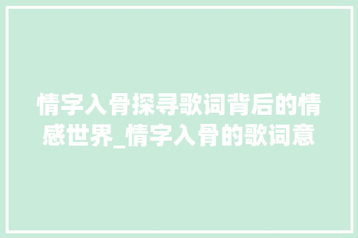 情字入骨探寻歌词背后的情感世界_情字入骨的歌词意思是