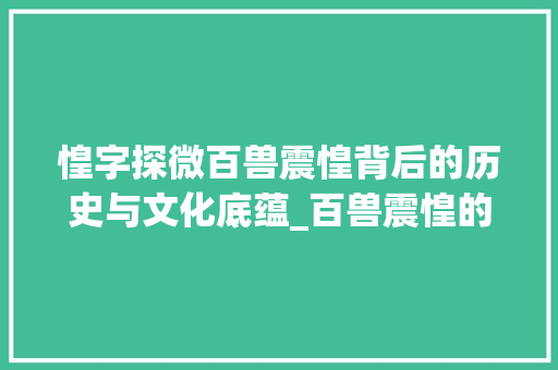 惶字探微百兽震惶背后的历史与文化底蕴_百兽震惶的惶字的意思