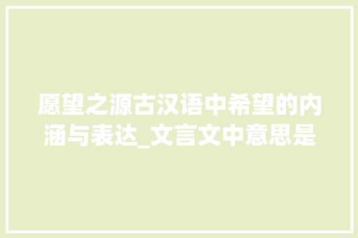 愿望之源古汉语中希望的内涵与表达_文言文中意思是希望的字