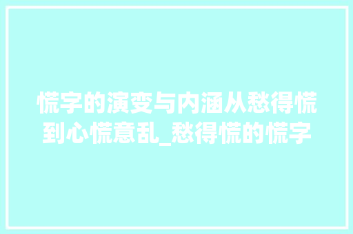 慌字的演变与内涵从愁得慌到心慌意乱_愁得慌的慌字是什么意思
