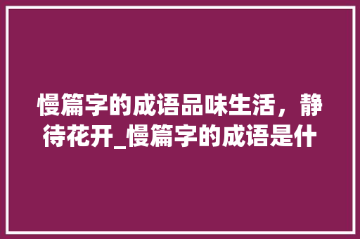 慢篇字的成语品味生活，静待花开_慢篇字的成语是什么意思 词句相关