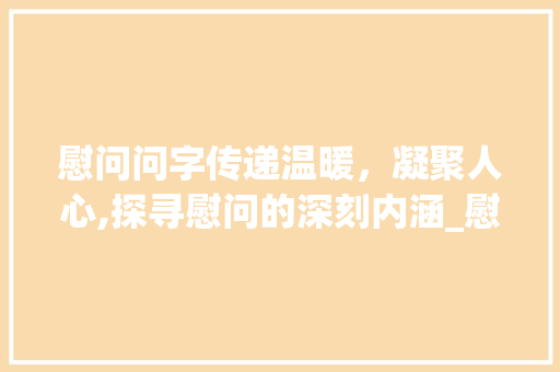 慰问问字传递温暖，凝聚人心,探寻慰问的深刻内涵_慰问的问字什么意思啊