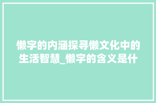 懒字的内涵探寻懒文化中的生活智慧_懒字的含义是什么意思