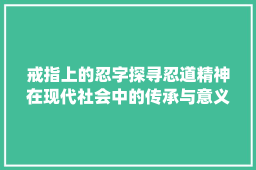 戒指上的忍字探寻忍道精神在现代社会中的传承与意义_戒指上的忍字是什么意思