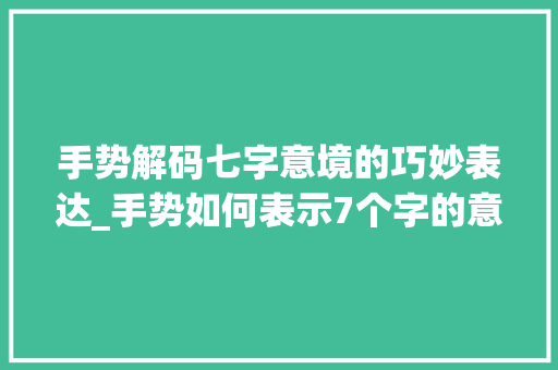 手势解码七字意境的巧妙表达_手势如何表示7个字的意思 创作范文