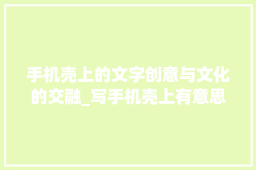 手机壳上的文字创意与文化的交融_写手机壳上有意思的字 词句相关