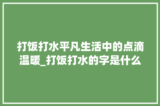 打饭打水平凡生活中的点滴温暖_打饭打水的字是什么意思