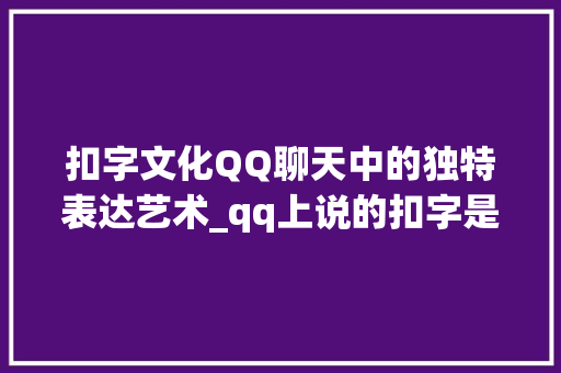 扣字文化QQ聊天中的独特表达艺术_qq上说的扣字是啥意思是什么意思