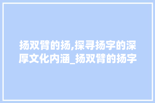 扬双臂的扬,探寻扬字的深厚文化内涵_扬双臂的扬字是什么意思