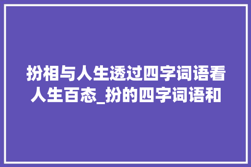 扮相与人生透过四字词语看人生百态_扮的四字词语和意思