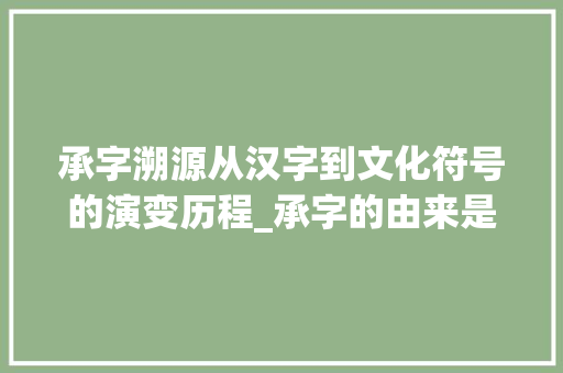 承字溯源从汉字到文化符号的演变历程_承字的由来是什么意思