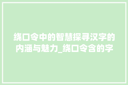 绕口令中的智慧探寻汉字的内涵与魅力_绕口令含的字是什么意思
