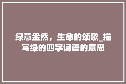 绿意盎然，生命的颂歌_描写绿的四字词语的意思