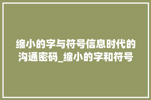 缩小的字与符号信息时代的沟通密码_缩小的字和符号是什么意思