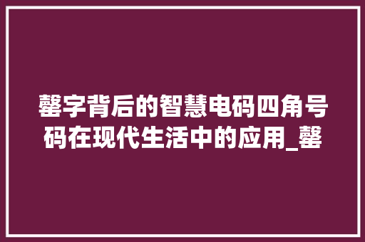 罄字背后的智慧电码四角号码在现代生活中的应用_罄字的意思电码四角号码