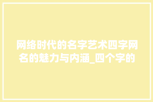网络时代的名字艺术四字网名的魅力与内涵_四个字的网名发的意思