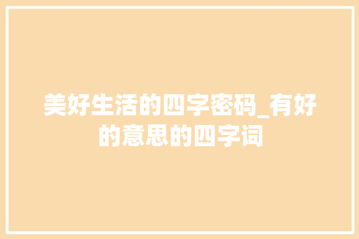 美好生活的四字密码_有好的意思的四字词