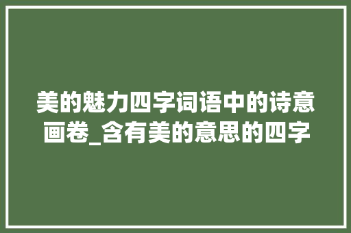 美的魅力四字词语中的诗意画卷_含有美的意思的四字词语