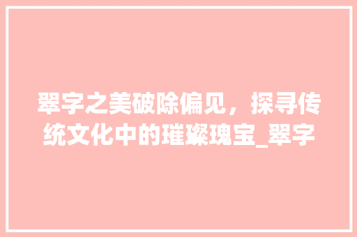 翠字之美破除偏见，探寻传统文化中的璀璨瑰宝_翠字是不是很土味的意思