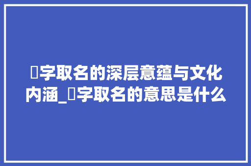 翾字取名的深层意蕴与文化内涵_翾字取名的意思是什么呢