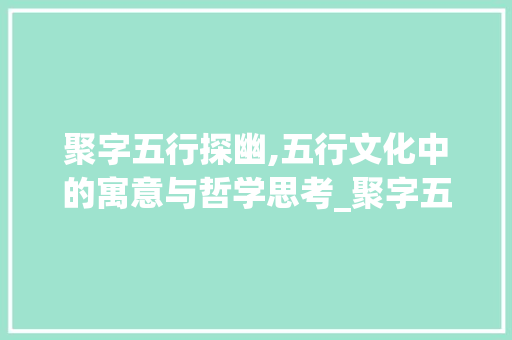 聚字五行探幽,五行文化中的寓意与哲学思考_聚字五行解释寓意的意思