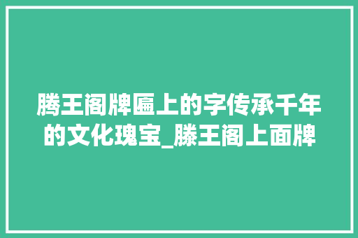 腾王阁牌匾上的字传承千年的文化瑰宝_滕王阁上面牌匾上的字的意思