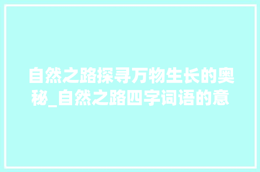 自然之路探寻万物生长的奥秘_自然之路四字词语的意思