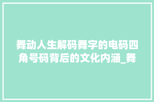 舞动人生解码舞字的电码四角号码背后的文化内涵_舞字的意思电码四角号码