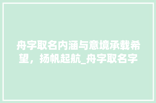 舟字取名内涵与意境承载希望，扬帆起航_舟字取名字的意思是啥