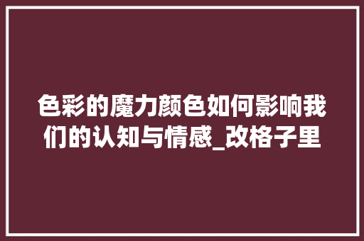色彩的魔力颜色如何影响我们的认知与情感_改格子里的颜色但是字的意思不变