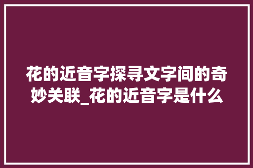 花的近音字探寻文字间的奇妙关联_花的近音字是什么意思
