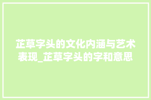 芷草字头的文化内涵与艺术表现_芷草字头的字和意思