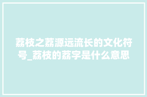 荔枝之荔源远流长的文化符号_荔枝的荔字是什么意思啊