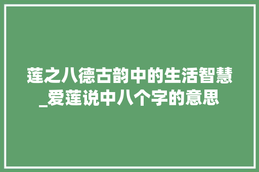 莲之八德古韵中的生活智慧_爱莲说中八个字的意思