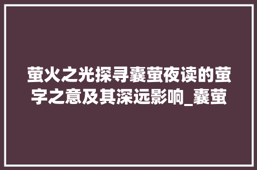 萤火之光探寻囊萤夜读的萤字之意及其深远影响_囊萤夜读的萤字什么意思