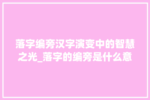 落字编旁汉字演变中的智慧之光_落字的编旁是什么意思
